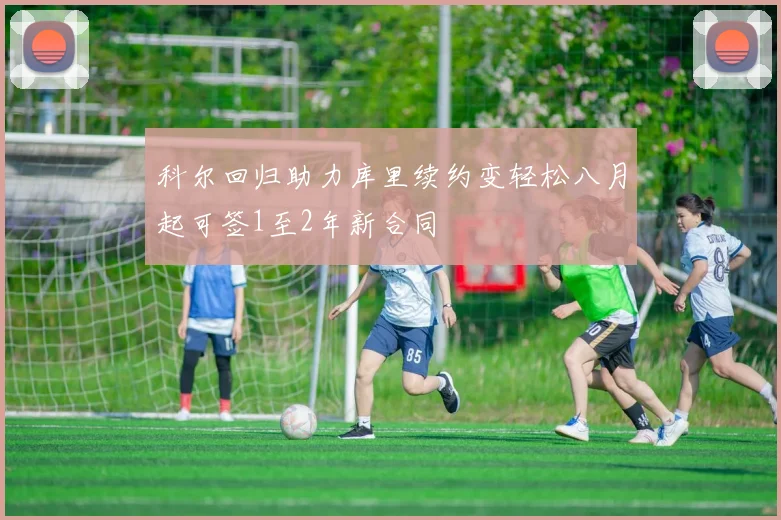科尔回归助力库里续约变轻松八月起可签1至2年新合同