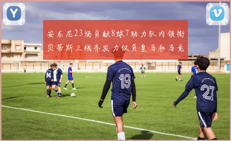 安东尼23场贡献8球7助力队内领衔贝蒂斯三线齐发力仅负皇马和马竞