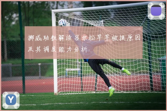 挪威助教解读吕尔松早早被换原因及其调度能力分析
