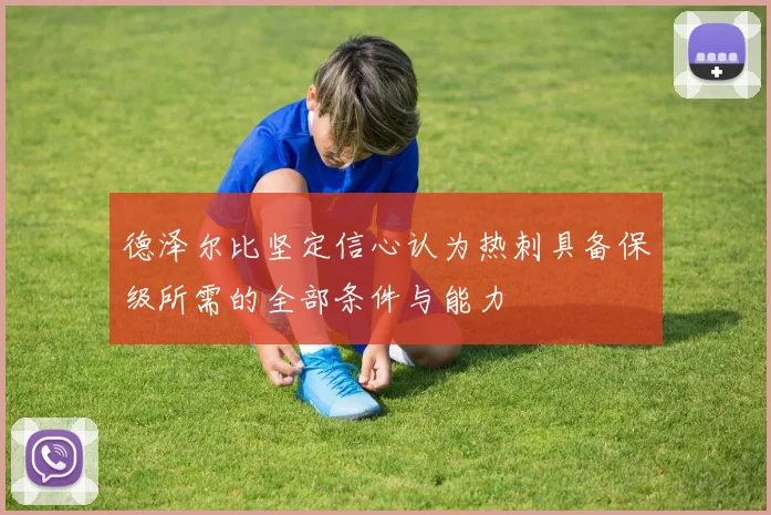 德泽尔比坚定信心认为热刺具备保级所需的全部条件与能力