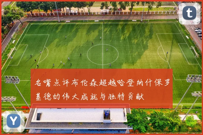 名嘴点评布伦森超越哈登纳什保罗基德的伟大成就与独特贡献