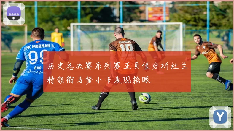 历史总决赛系列赛正负值分析杜兰特领衔马努小卡表现抢眼