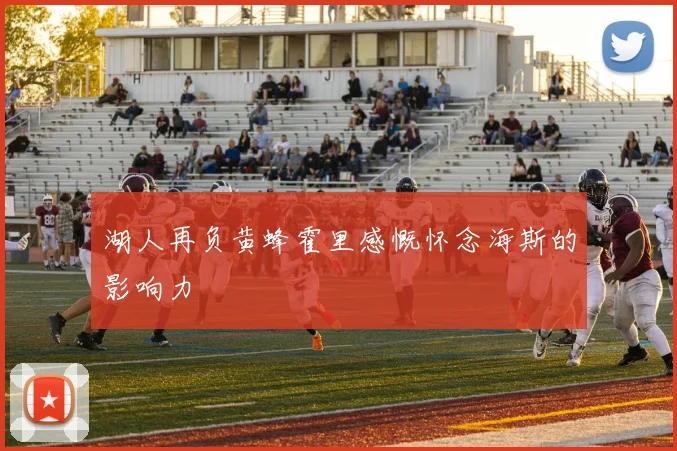 湖人再负黄蜂霍里感慨怀念海斯的影响力
