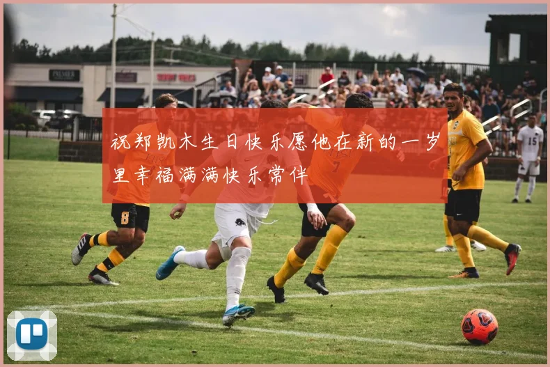 祝郑凯木生日快乐愿他在新的一岁里幸福满满快乐常伴