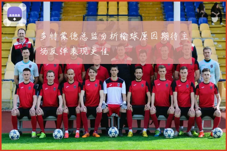多特蒙德总监分析输球原因期待主场反弹表现更佳