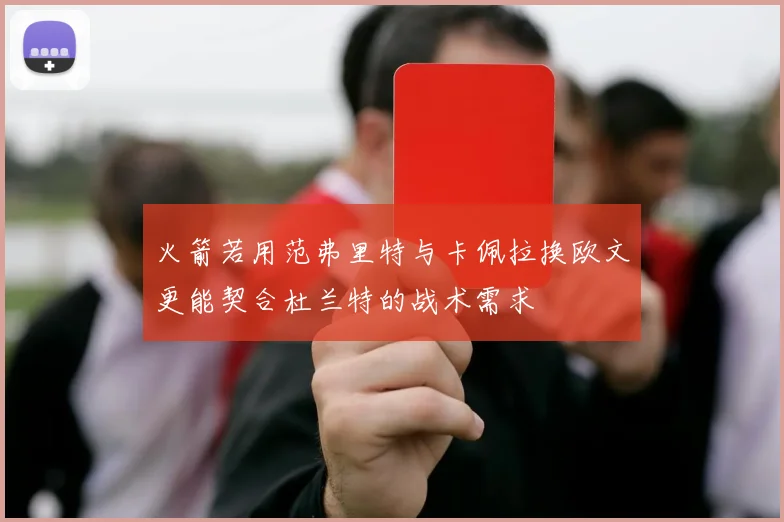 火箭若用范弗里特与卡佩拉换欧文更能契合杜兰特的战术需求