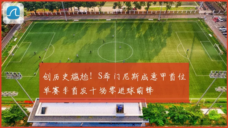 创历史尴尬！S希门尼斯成意甲首位单赛季首发十场零进球前锋