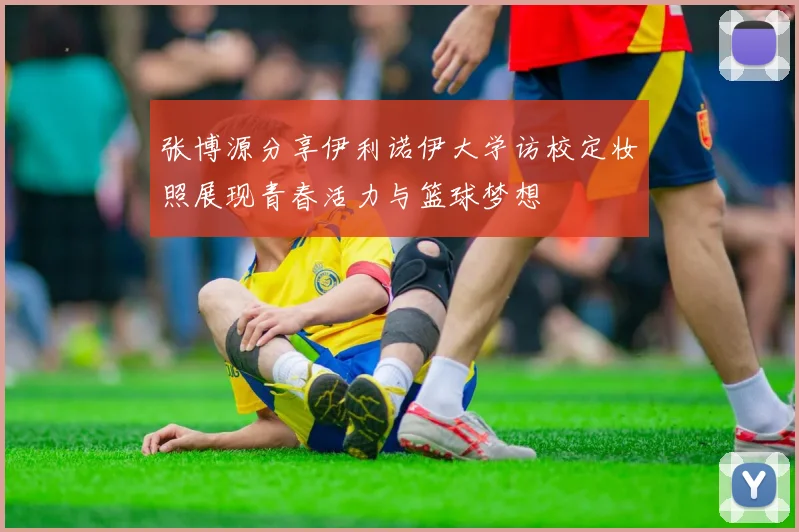 张博源分享伊利诺伊大学访校定妆照展现青春活力与篮球梦想